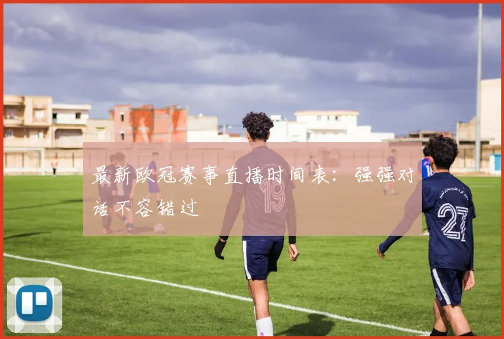 最新欧冠赛事直播时间表：强强对话不容错过