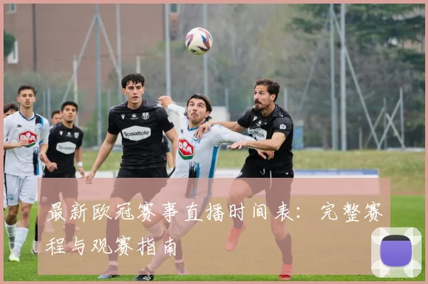 最新欧冠赛事直播时间表：完整赛程与观赛指南