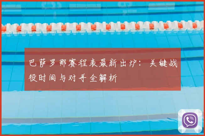 巴萨罗那赛程表最新出炉：关键战役时间与对手全解析