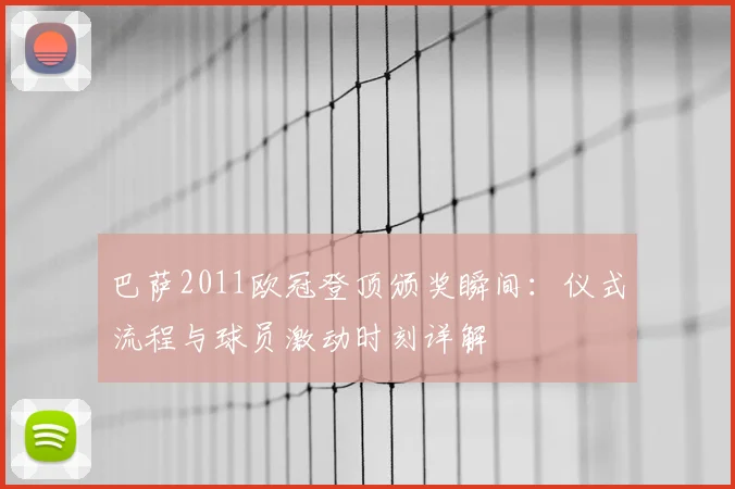 巴萨2011欧冠登顶颁奖瞬间：仪式流程与球员激动时刻详解