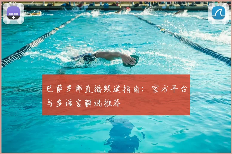 巴萨罗那直播频道指南：官方平台与多语言解说推荐
