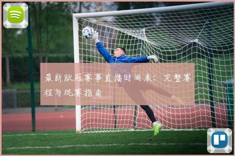 最新欧冠赛事直播时间表：完整赛程与观赛指南