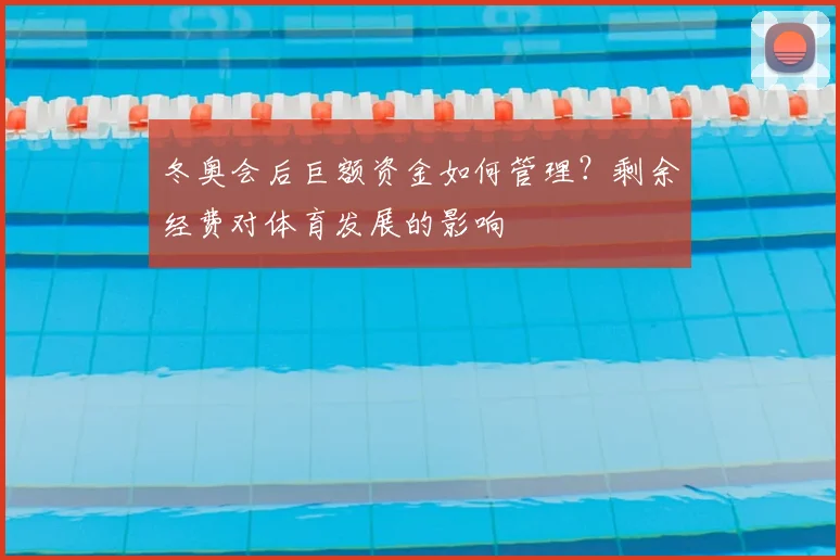 冬奥会后巨额资金如何管理？剩余经费对体育发展的影响