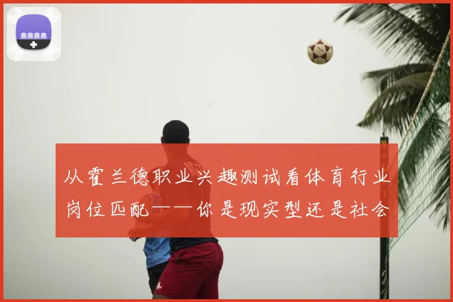 从霍兰德职业兴趣测试看体育行业岗位匹配——你是现实型还是社会型？