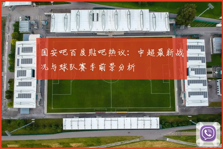 国安吧百度贴吧热议:中超最新战况与球队赛季前景分析