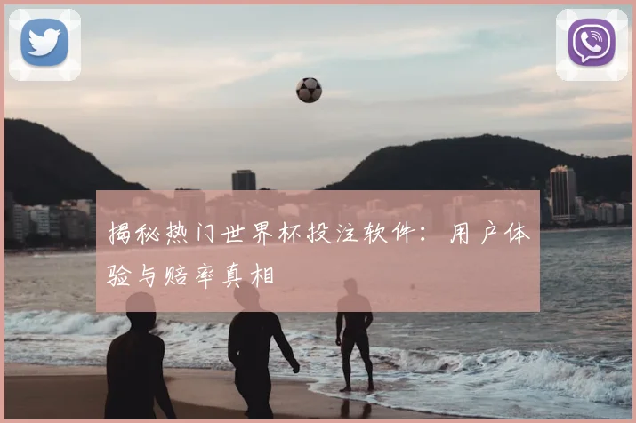 揭秘热门世界杯投注软件：用户体验与赔率真相