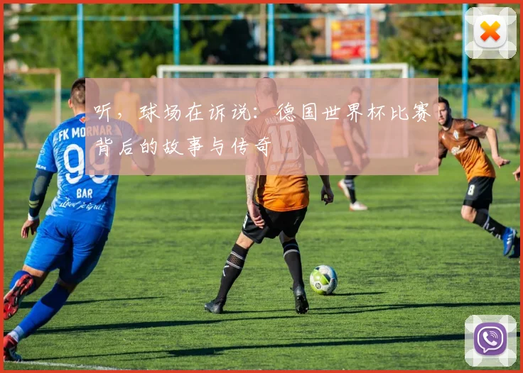 听，球场在诉说：德国世界杯比赛背后的故事与传奇