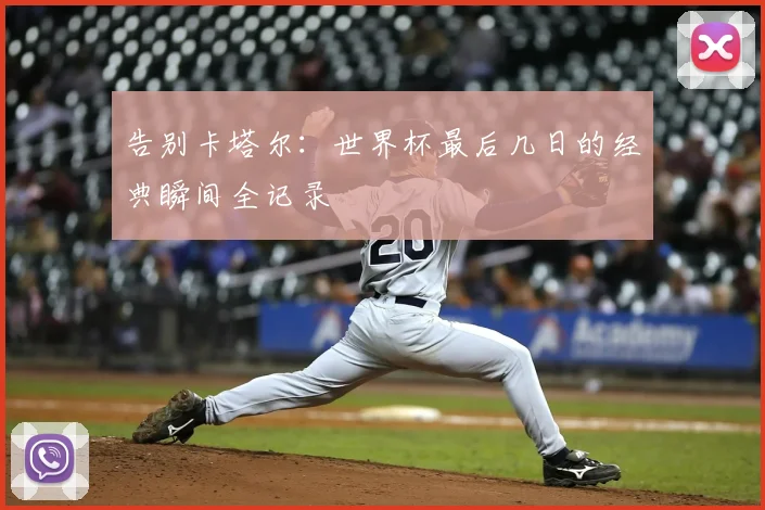 告别卡塔尔：世界杯最后几日的经典瞬间全记录