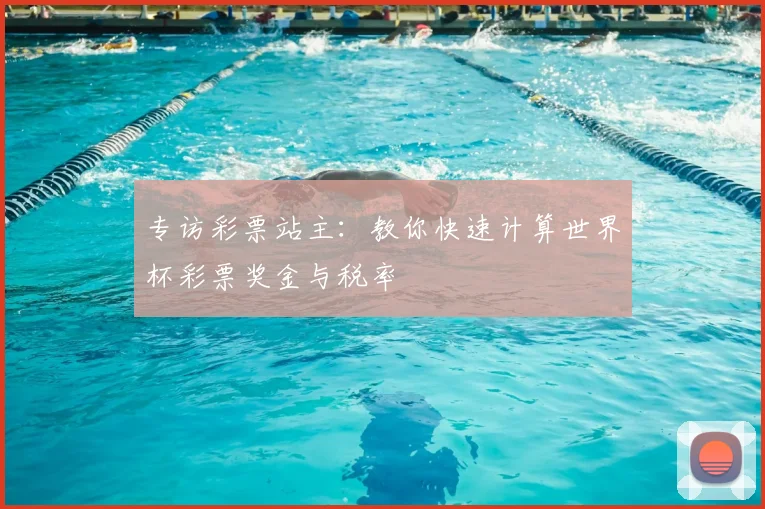 专访彩票站主:教你快速计算世界杯彩票奖金与税率