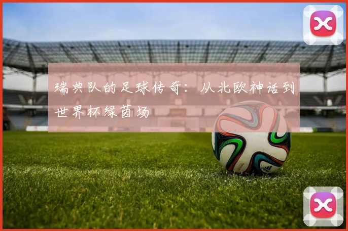 瑞典队的足球传奇:从北欧神话到世界杯绿茵场