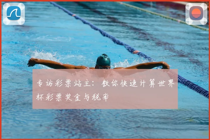 专访彩票站主:教你快速计算世界杯彩票奖金与税率