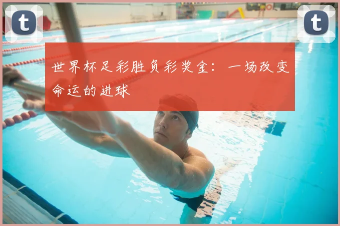 世界杯足彩胜负彩奖金:一场改变命运的进球