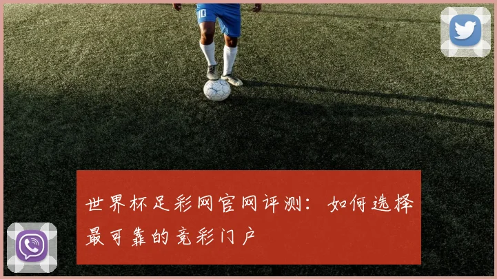 世界杯足彩网官网评测：如何选择最可靠的竞彩门户