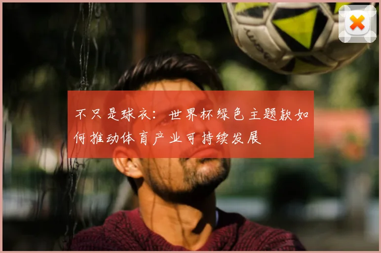 不只是球衣:世界杯绿色主题款如何推动体育产业可持续发展